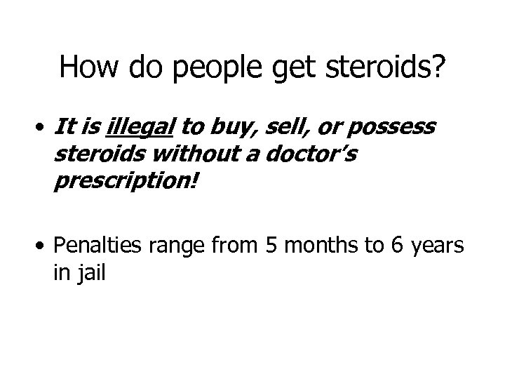 How do people get steroids? • It is illegal to buy, sell, or possess