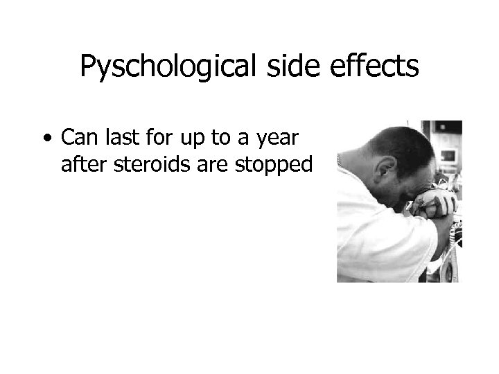 Pyschological side effects • Can last for up to a year after steroids are