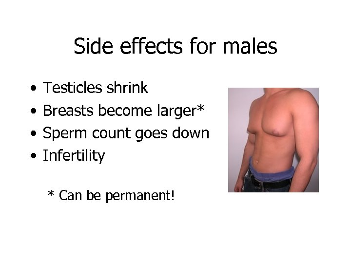 Side effects for males • • Testicles shrink Breasts become larger* Sperm count goes