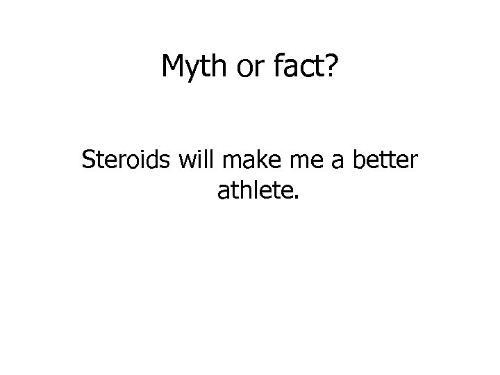 Myth or fact? Steroids will make me a better athlete. 