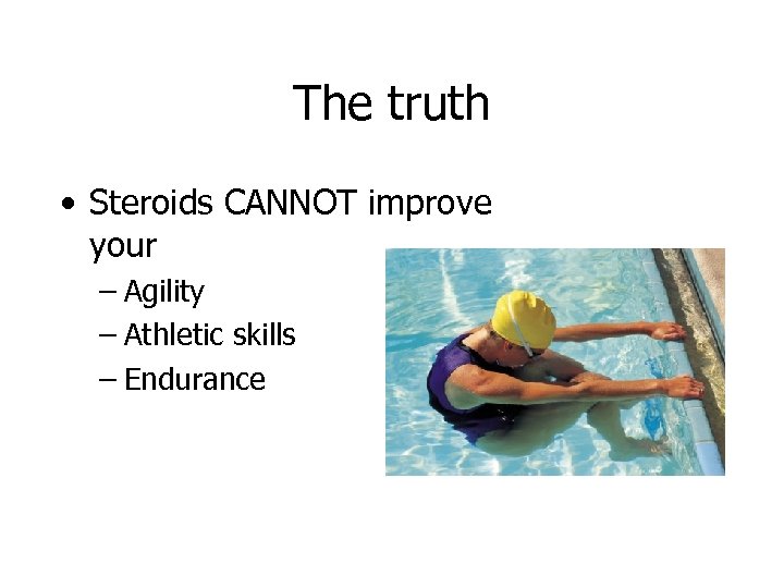 The truth • Steroids CANNOT improve your – Agility – Athletic skills – Endurance