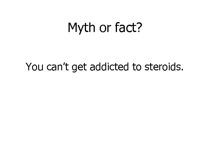 Myth or fact? You can’t get addicted to steroids. 