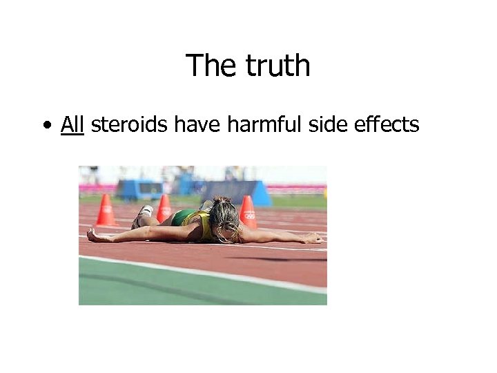 The truth • All steroids have harmful side effects 