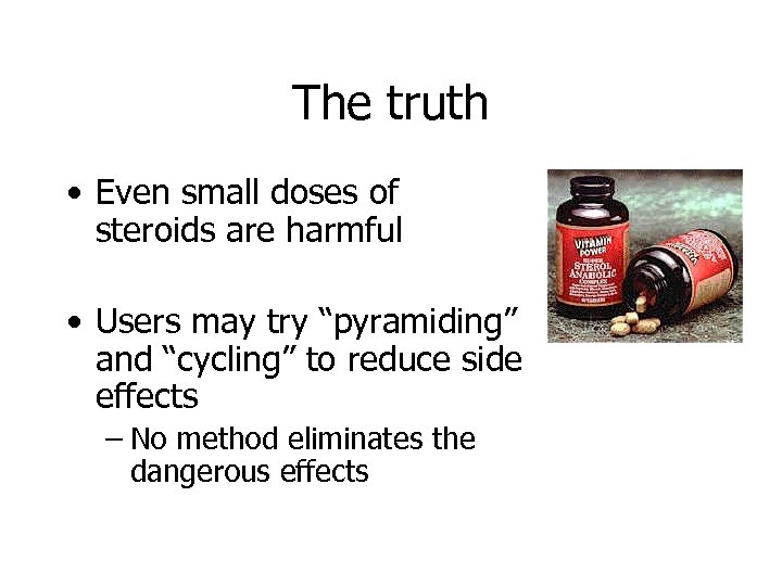 The truth • Even small doses of steroids are harmful • Users may try