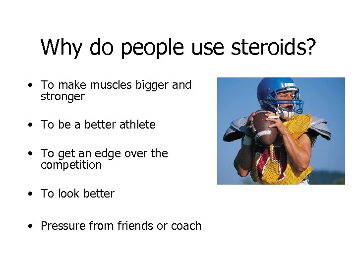 Why do people use steroids? • To make muscles bigger and stronger • To