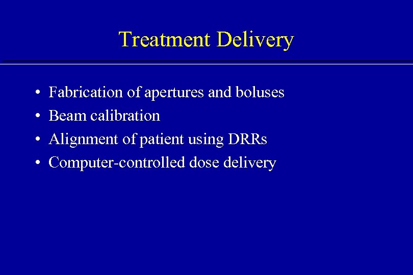 Treatment Delivery • • Fabrication of apertures and boluses Beam calibration Alignment of patient