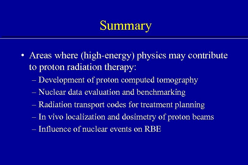 Summary • Areas where (high-energy) physics may contribute to proton radiation therapy: – Development