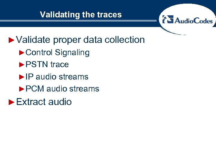 Validating the traces ►Validate proper data collection ►Control Signaling ►PSTN trace ►IP audio streams