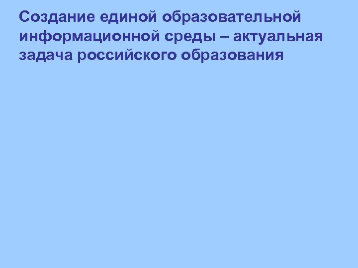 Создание единой образовательной информационной среды – актуальная задача российского образования 
