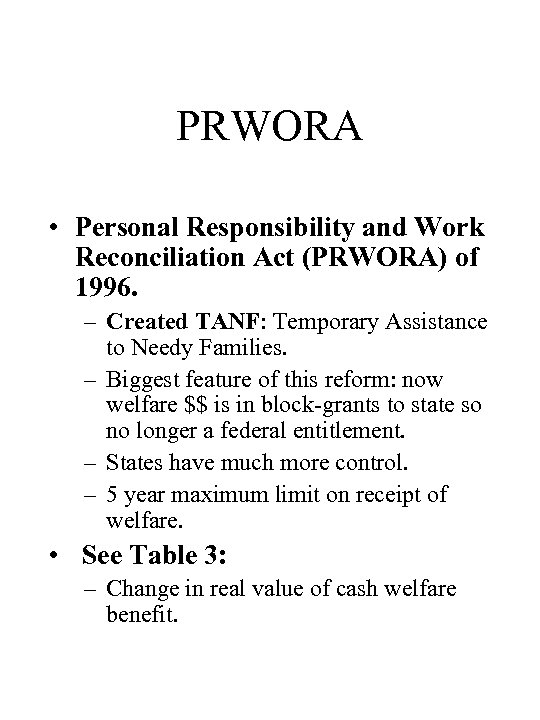 PRWORA • Personal Responsibility and Work Reconciliation Act (PRWORA) of 1996. – Created TANF: