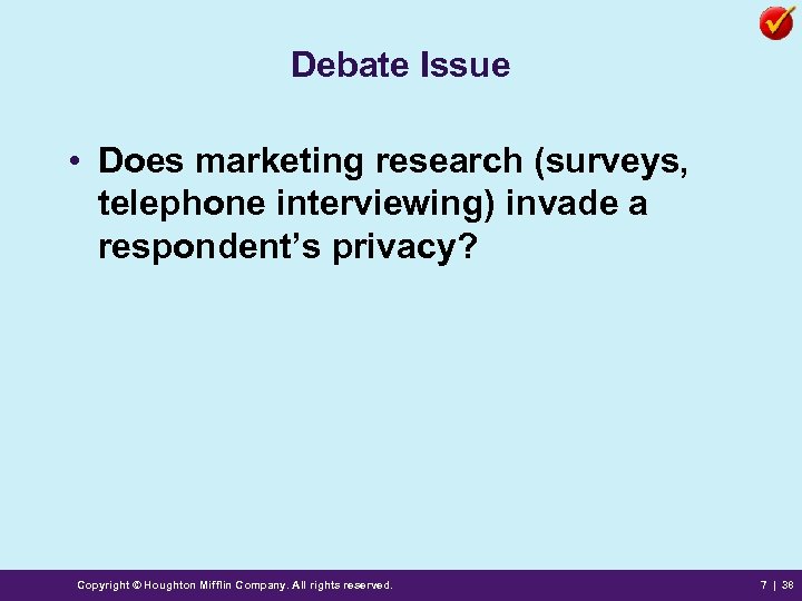 Debate Issue • Does marketing research (surveys, telephone interviewing) invade a respondent’s privacy? Copyright