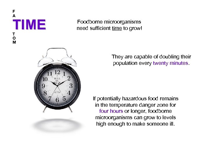 F A TIME Foodborne microorganisms need sufficient time to grow! T O M They