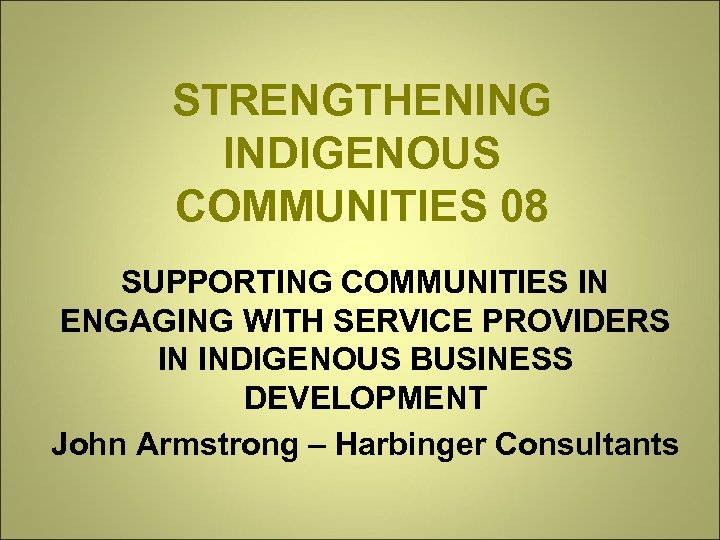 STRENGTHENING INDIGENOUS COMMUNITIES 08 SUPPORTING COMMUNITIES IN ENGAGING WITH SERVICE PROVIDERS IN INDIGENOUS BUSINESS