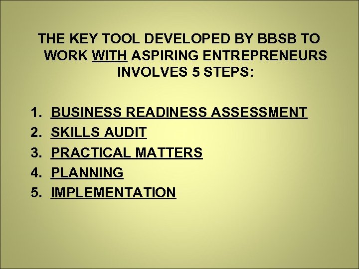 THE KEY TOOL DEVELOPED BY BBSB TO WORK WITH ASPIRING ENTREPRENEURS INVOLVES 5 STEPS: