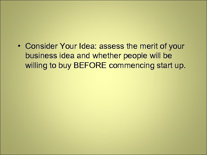  • Consider Your Idea: assess the merit of your business idea and whether