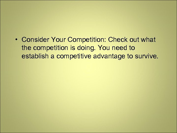  • Consider Your Competition: Check out what the competition is doing. You need