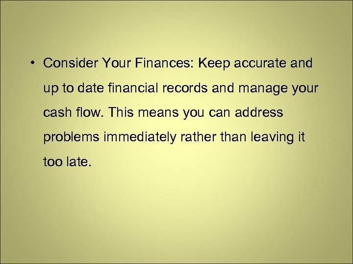  • Consider Your Finances: Keep accurate and up to date financial records and