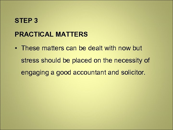 STEP 3 PRACTICAL MATTERS • These matters can be dealt with now but stress