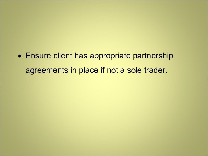  Ensure client has appropriate partnership agreements in place if not a sole trader.
