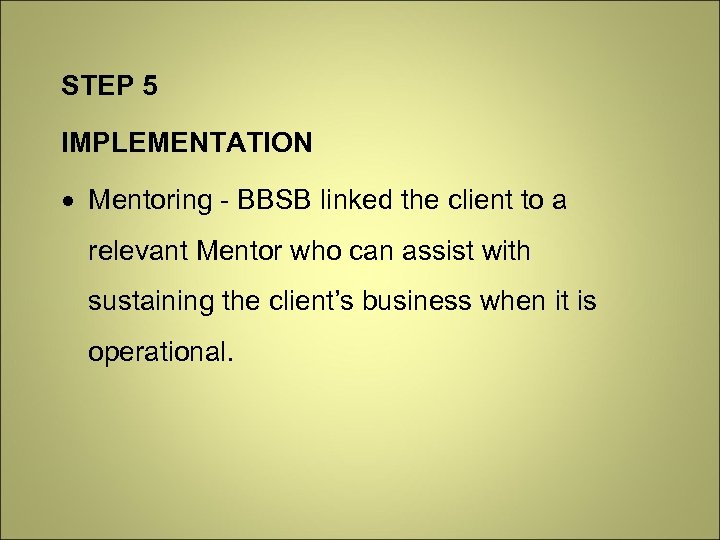 STEP 5 IMPLEMENTATION Mentoring - BBSB linked the client to a relevant Mentor who