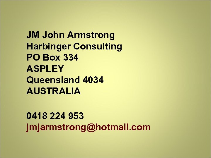 JM John Armstrong Harbinger Consulting PO Box 334 ASPLEY Queensland 4034 AUSTRALIA 0418 224