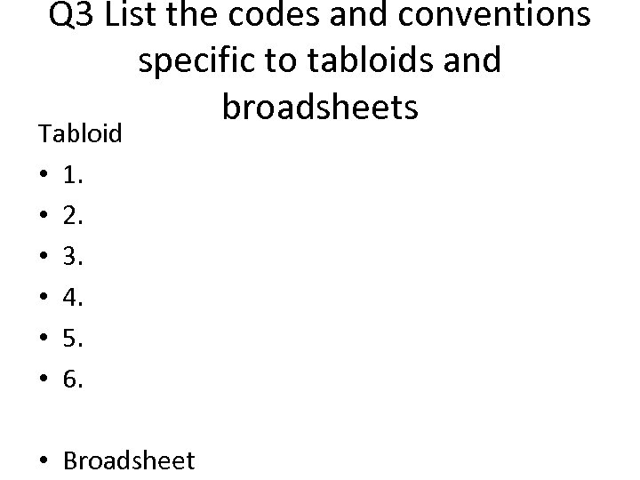 Q 3 List the codes and conventions specific to tabloids and broadsheets Tabloid •