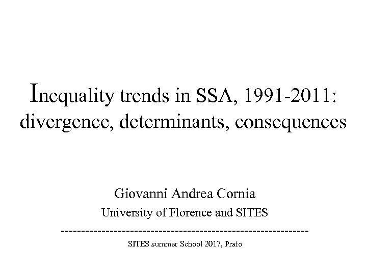 Inequality trends in SSA, 1991 -2011: divergence, determinants, consequences Giovanni Andrea Cornia University of