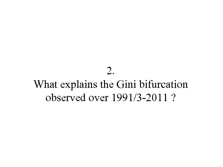 2. What explains the Gini bifurcation observed over 1991/3 -2011 ? 