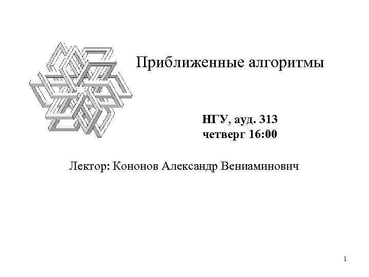 Приближенные алгоритмы НГУ, ауд. 313 четверг 16: 00 Лектор: Кононов Александр Вениаминович 1 