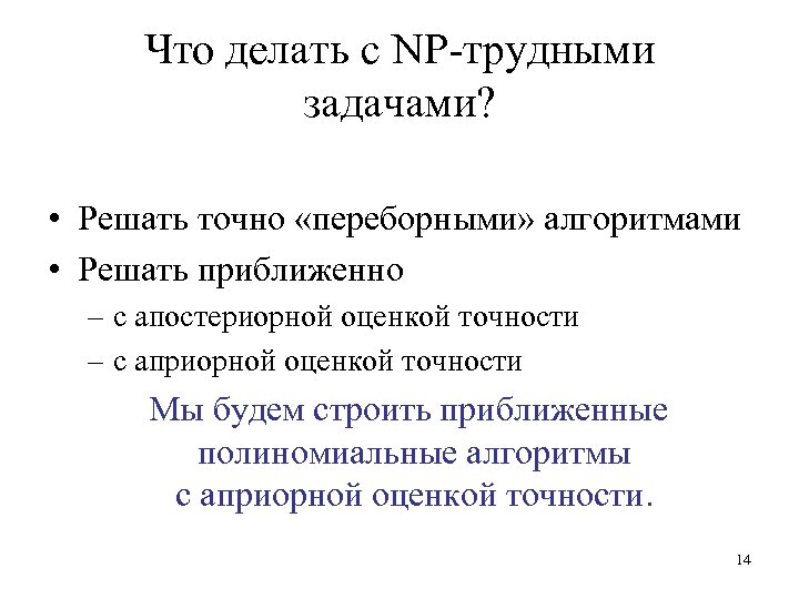 Что делать с NP-трудными задачами? • Решать точно «переборными» алгоритмами • Решать приближенно –