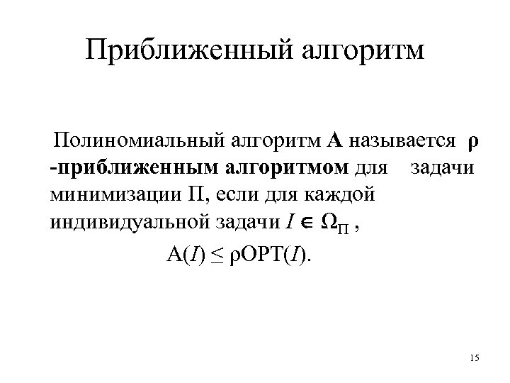 Приближенный алгоритм Полиномиальный алгоритм A называется ρ -приближенным алгоритмом для задачи минимизации Π, если