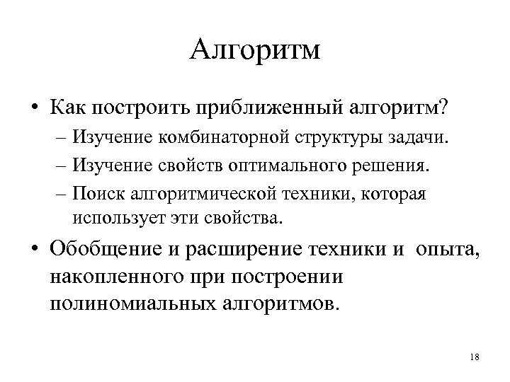 Алгоритм • Как построить приближенный алгоритм? – Изучение комбинаторной структуры задачи. – Изучение свойств