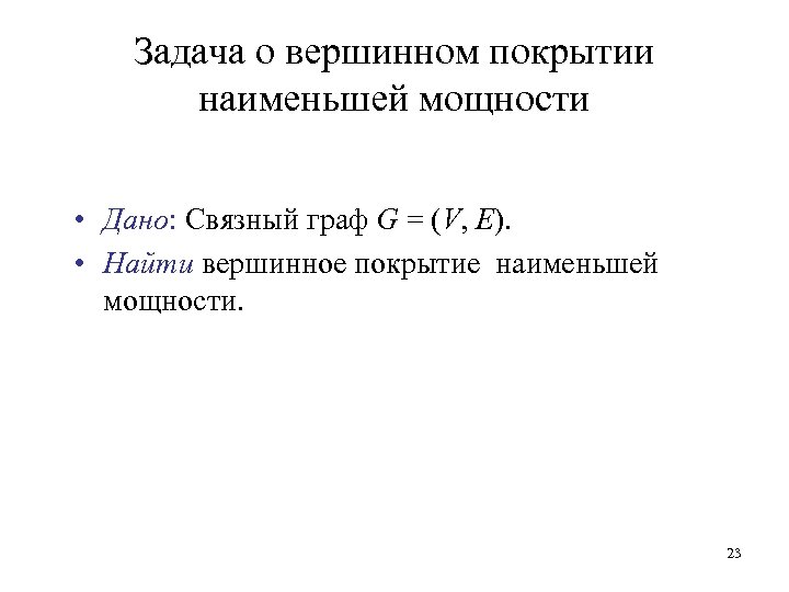 Задача о вершинном покрытии наименьшей мощности • Дано: Связный граф G = (V, E).