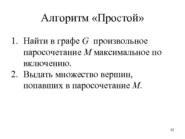 Алгоритм «Простой» 1. Найти в графе G произвольное паросочетание M максимальное по включению. 2.