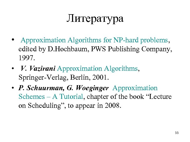 Литература • Approximation Algorithms for NP-hard problems, edited by D. Hochbaum, PWS Publishing Company,