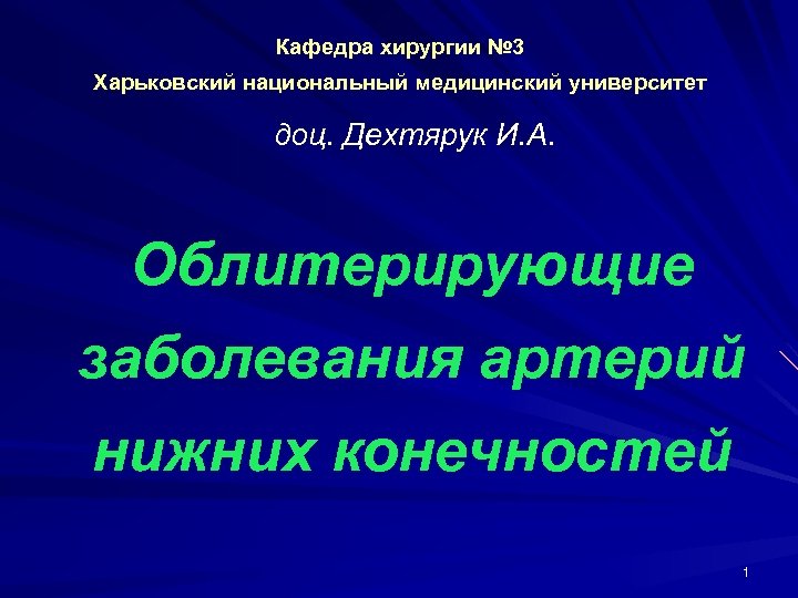Кафедра хирургии № 3 Харьковский национальный медицинский университет доц. Дехтярук И. А. Облитерирующие заболевания