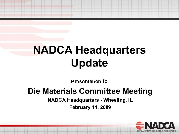 NADCA Headquarters Update Presentation for Die Materials Committee Meeting NADCA Headquarters - Wheeling, IL