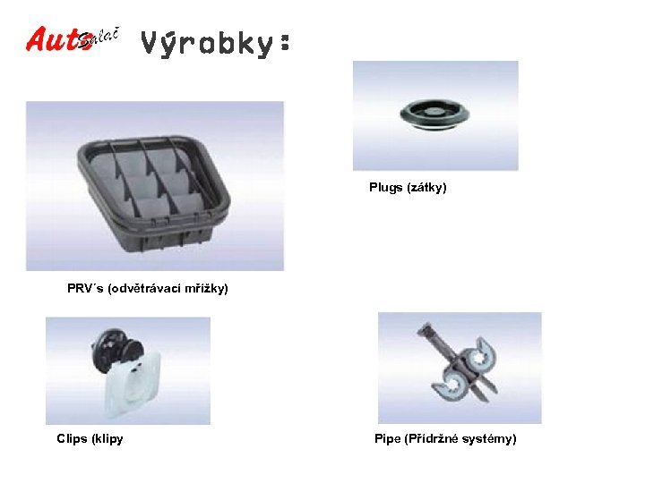 Výrobky: Plugs (zátky) PRV´s (odvětrávací mřížky) Clips (klipy Pipe (Přídržné systémy) 