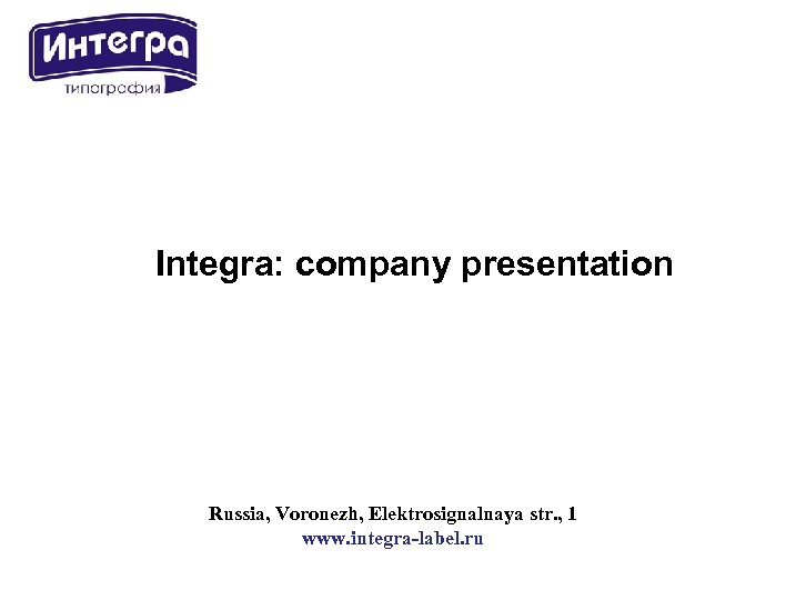 Integra: company presentation Russia, Voronezh, Elektrosignalnaya str. , 1 www. integra-label. ru 