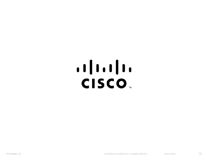 Presentation_ID © 2008 Cisco Systems, Inc. All rights reserved. Cisco Public 32 