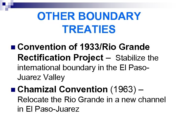 OTHER BOUNDARY TREATIES n Convention of 1933/Rio Grande Rectification Project – Stabilize the international