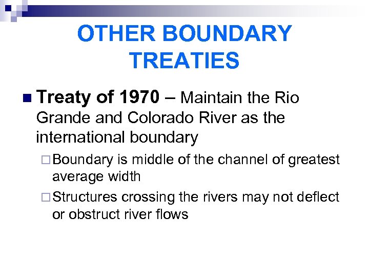 OTHER BOUNDARY TREATIES n Treaty of 1970 – Maintain the Rio Grande and Colorado