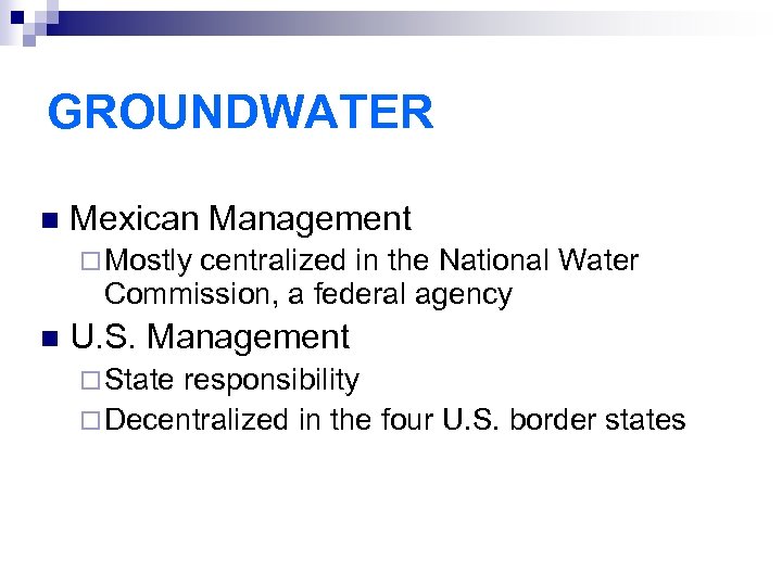 GROUNDWATER n Mexican Management ¨ Mostly centralized in the National Water Commission, a federal