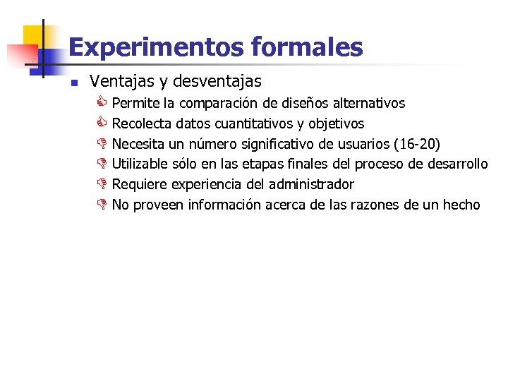 Experimentos formales n Ventajas y desventajas C Permite la comparación de diseños alternativos C