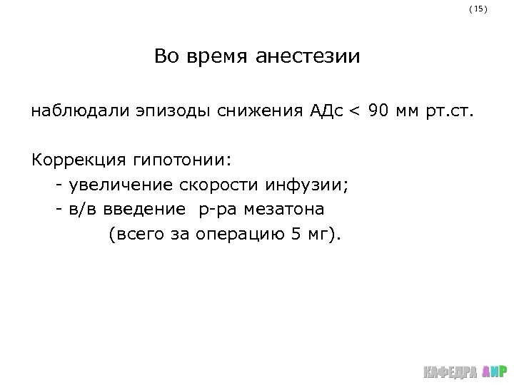 ( 15 ) Во время анестезии наблюдали эпизоды снижения АДс < 90 мм рт.