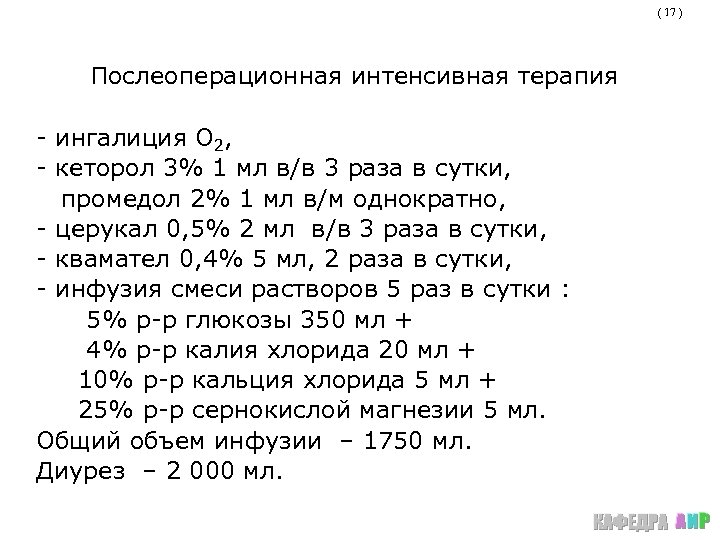 ( 17 ) Послеоперационная интенсивная терапия - ингалиция О 2, - кеторол 3% 1