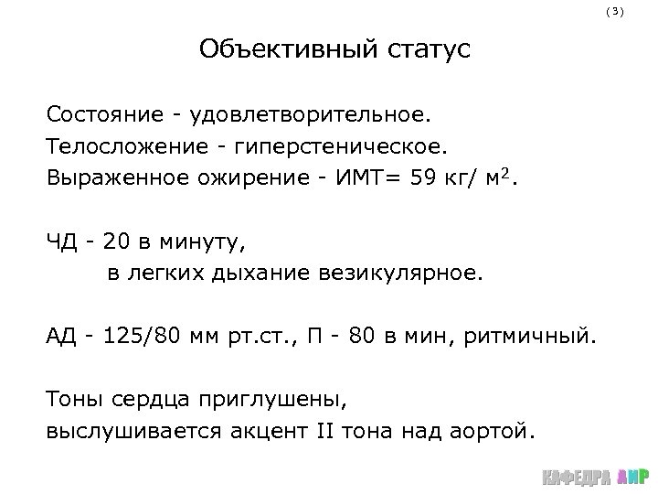 (3) Объективный статус Состояние - удовлетворительное. Телосложение - гиперстеническое. Выраженное ожирение - ИМТ= 59