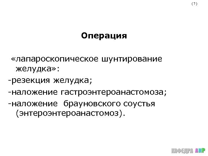 (7) Операция «лапароскопическое шунтирование желудка» : -резекция желудка; -наложение гастроэнтероанастомоза; -наложение брауновского соустья (энтероанастомоз).