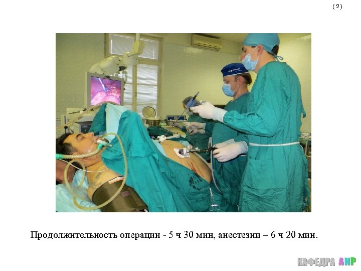 (9) Продолжительность операции - 5 ч 30 мин, анестезии – 6 ч 20 мин.