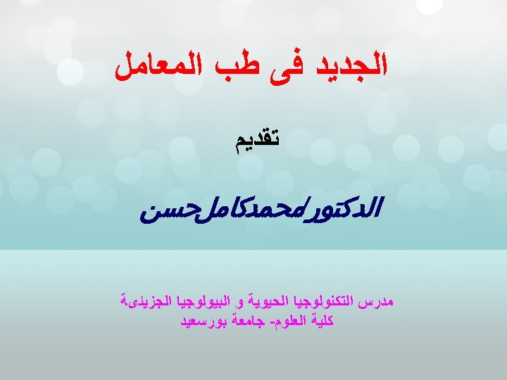  ﺍﻟﺠﺪﻳﺪ ﻓﻰ ﻃﺐ ﺍﻟﻤﻌﺎﻣﻞ ﺗﻘﺪﻳﻢ ﺍﻟﺪﻛﺘﻮﺭ/ﻣﺤﻤﺪﻛﺎﻣﻞﺣﺴﻦ ﻣﺪﺭﺱ ﺍﻟﺘﻜﻨﻮﻟﻮﺟﻴﺎ ﺍﻟﺤﻴﻮﻳﺔ ﻭ ﺍﻟﺒﻴﻮﻟﻮﺟﻴﺎ ﺍﻟﺠﺰﻳﺌﻯﺔ ﻛﻠﻴﺔ